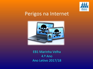 Perigos na Internet
EB1 Marinha Velha
4.º Ano
Ano Letivo 2017/18
 