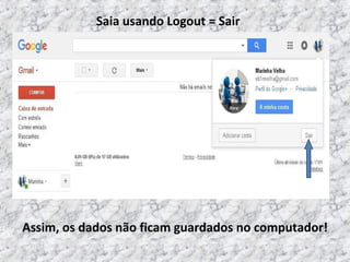  Saia usando Logout = Sair 
 Assim, os dados não ficam guardados no computador!
 
