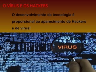 O desenvolvimento da tecnologia é
proporcional ao aparecimento de Hackers
e de vírus!
O VÍRUS E OS HACKERS
 