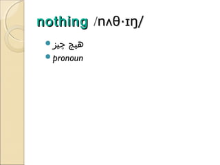 nothing /nʌθ·ɪŋ/
‫چیز‬

‫هیچ‬
pronoun

 