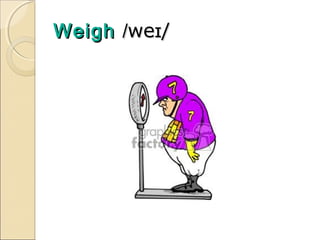 Weigh /weɪ/

 