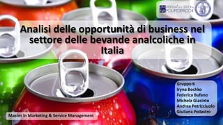 Analisi delle opportunità di business nel
settore delle bevande analcoliche in
Italia
Master in Marketing & Service Management
Gruppo 6
Iryna Bochko
Federica Bufano
Michela Giacinto
Andrea Petricciuolo
Giuliana Pollastro
 