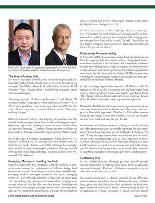 8 THE HEDGE FUND START-UP SURVIVAL GUIDE JANUARY 2008
The Diversification Rule
In order to maximize diversification, an academic principal dic-
tates that funds of funds should strive to invest in 20 underlying
managers. Brad Balter, whose $150 million fund of funds - BCM
Discovery Fund - houses about 18 underlying managers, agrees
with this philosophy.
“Anything beyond 20 dilutes performance,” said Balter. “If
you’re carrying 70 managers, where each one represents 1% to
2% of your portfolio, even a manager who’s up 10% for the
year will give you only a couple of basis points. That does
nothing for you.”
Balter furthermore believes that keeping the numbers low lets
fund of funds managers better focus on the underlying managers’
day-to-day operations, making it easier to detect inefficiencies
and potential blowups. “I’d rather allocate my time to doing my
homework, so I don’t permanently impair capital,” Balter noted.
But in this age of increased specialization, Chung believes it is
necessary to breach the 20 manager rule and employ some 45
funds in his fund. “Within convertible arbitrage, for example,
there are at least three sub-strategies: traditional arbitrage, volatile
arbitrage and credit-related arbitrage. You need all three to be rep-
resented,” he explained.
Emerging Managers: Leading the Pack
Even in a realm where low correlation is the driving force, a hier-
archy exists among the performance of different hedge fund
investment strategies. According to statistics from BarclayHedge,
emerging markets managers dominate the space, averaging
returns of 18.6% through September of last year (see chart, page
10). Equity long-only managers fared second best, bringing in an
average return of 14% for the same time period. Rounding out
the top three were merger arbitrage players, who collectively aver-
aged 12.9%. Meanwhile, fixed income arbitrage players fared the
worst, averaging just 0.65%, while equity market neutral funds
did slightly better, bringing in 3.1%.
Sol Waksman, president of BarclayHedge, offered some perspec-
tive. “Given that the stock markets of emerging market compa-
nies had an excellent year, it’s not surprising that emerging mar-
ket managers have done well as a result,” he said. “Just look at the
four biggest emerging market countries: Brazil, Russia, India and
China. They’re off the charts.”
Maintaining Maneuverability
In November 2004, Toronto-based hedge fund operator Selective
Asset Management had three distinct funds: a long-biased fund, a
short-biased fund and a fund of funds, which essentially combined
the first two offerings into a single investment for those investors
seeking simplicity and ease of operations. But without a great deal of
assets under his belt, firm president Robert McWhirter grew frus-
trated that he was spending so much on accounting and other oper-
ational fees to maintain the three offerings.
So, after receiving approval from investors, McWhirter made the
decision to roll all of the investments into the long-biased fund,
which is called the Selective Assets Long Biased Equity Hedge Fund.
“We’re happy with our decision and with the way it’s going,” he said
of the $8 million fund, which takes a quantitative approach.
Meanwhile, McWhirter still maintains the legal structures of the
two other funds, given that he already spent the money and ener-
gy to facilitate their paperwork. “Besides, if a $50 million investor
shows up and wants a short-only portfolio, we can just re-open
the short-bias fund and away we go,” he said.
Furthermore, McWhirter advocates building as much flexibility
into offering memorandums as possible to prepare for any contin-
gency. “In our long-bias fund, we can still legally do hedging,” he
said. “There are expectations from our investors that we won’t,
but it’s within our parameters to do so. Also, right now we invest
in North American stocks. But if we wanted to shift focus to third
world countries, we’d put it to an investor vote and make it hap-
pen. Or else we’d start up a new fund so we could allow customers
to keep their original investment, plus give them something new.”
Controlling Risk
In the theoretical realm, shorting positions provide enough
intrinsic risk control in the hedge fund space. But in practice, this
may not be enough. Therefore it behooves managers to rely on
other risk control measures as well.
For starters, taking care to educate investors on the differences
between risk and volatility is crucial. That may be easier said than
done, given that this distinction often confounds the fund man-
agers themselves, according to Snider. But failure to grasp this can
be hazardous to a fund—especially if skittish investors hastily
R
It
Is
R
e
s
In
L
•
•
•
W
40
R
C
From Left to Right: Brian Chung, senior vice president at SSARIS Advisors,
and Robert McWhirter, president of Selective Asset Management
HF SurvivalGuide-laydown 1/3/08 12:55 PM Page 8
 