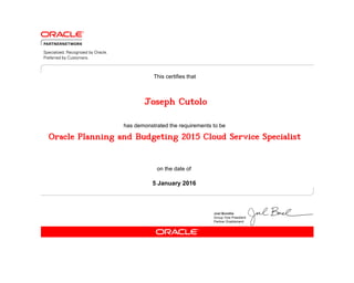 has demonstrated the requirements to be
This certifies that
on the date of
5 January 2016
Oracle Planning and Budgeting 2015 Cloud Service Specialist
Joseph Cutolo
 