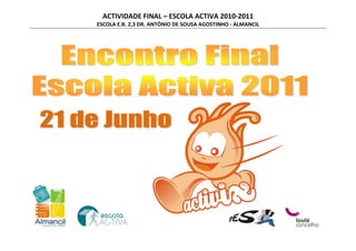ACTIVIDADE FINAL – ESCOLA ACTIVA 2010-2011
ESCOLA E.B. 2,3 DR. ANTÓNIO DE SOUSA AGOSTINHO - ALMANCIL
 