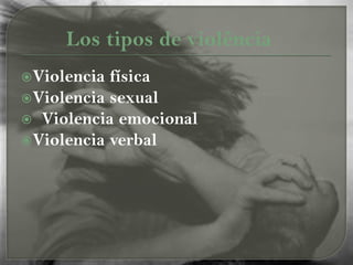 Violencia física
Violencia sexual
 Violencia emocional
Violencia verbal
Los tipos de violência
 