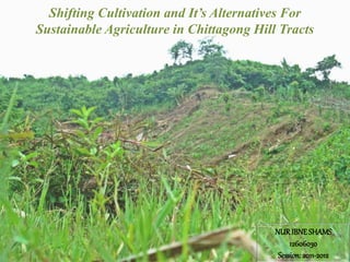 Shifting Cultivation and It’s Alternatives For
Sustainable Agriculture in Chittagong Hill Tracts
shams2hin@yahoo.com
 