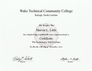 Wake Technical Community College
Raleigh, North Carolina
[17~ C(i~ Pflud
Marvin L. Little
luM~~tlw~~fota
Certificate
Web Technologies: Web Developer
@n 1/u/.} the "8tlt day of 9))~~ 2 0"4.
ci!uft~~ ~(!_~
f?IU!4Uknt