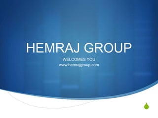 S
HEMRAJ GROUP
WELCOMES YOU
www.hemrajgroup.com
 
