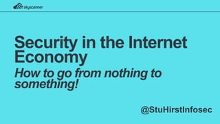 Security in the Internet
Economy
How to go from nothing to
something!
@StuHirstInfosec
 