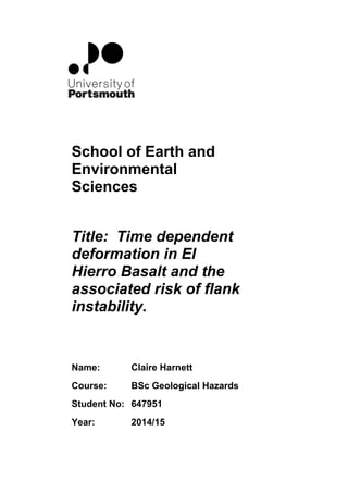 School of Earth and
Environmental
Sciences
Title: Time dependent
deformation in El
Hierro Basalt and the
associated risk of flank
instability.
Name: Claire Harnett
Course: BSc Geological Hazards
Student No: 647951
Year: 2014/15
 