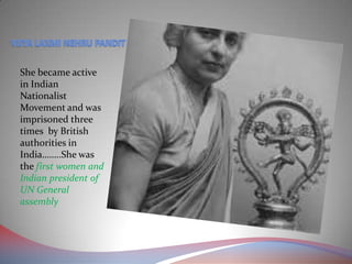 She became active
in Indian
Nationalist
Movement and was
imprisoned three
times by British
authorities in
India……..She was
the first women and
Indian president of
UN General
assembly
 