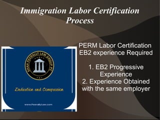 Immigration PERM Labor
Certification Process
PERM Labor Certification
1. EB2 Progressive
Experience
2. Experience Obtained
with the same employer
 