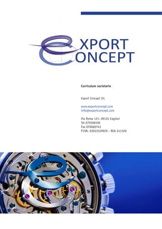 Curriculum societario
Export Concept Srl.
www.exportconcept.com
info@exportconcept.com
Via Roma 121, 09124 Cagliari
Tel 070306596
Fax 070660743
P.IVA. 03033520929 - REA 241320
 