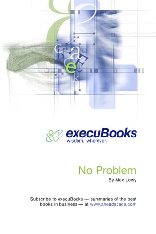 execuBooks
                wisdom. wherever.




                     No Problem
                                    By Alex Lowy



Subscribe to execuBooks — summaries of the best
    books in business — at www.aheadspace.com
 