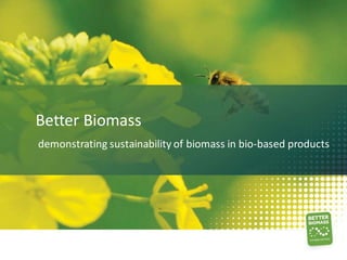 Better Biomass
demonstrating sustainability of biomass in bio-based products
 