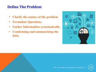 Define The Problem
• Clarify the nature of the problem
• Formulate Questions.
• Gather Information systematically.
• Condensing and summarizing the
data.
10I T I - S y s t e m s D e v e l o p m e n t I n t a k e 3 7
 