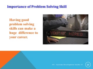 Having good
problem solving
skills can make a
huge difference to
your career.
25
Importance of Problem Solving Skill
I T I - S y s t e m s D e v e l o p m e n t I n t a k e 3 7
 