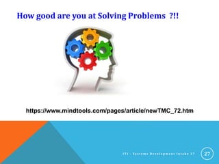 27
How good are you at Solving Problems ?!!
I T I - S y s t e m s D e v e l o p m e n t I n t a k e 3 7
https://www.mindtools.com/pages/article/newTMC_72.htm
 