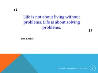 “
”
Life is not about living without
problems. Life is about solving
problems.
Tom Krause
4I T I - S y s t e m s D e v e l o p m e n t I n t a k e 3 7
 