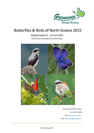 ©Greenwings 2015
Butterflies & Birds of North Greece 2015
Holiday Report 6 - 13 June 2015
Led by Julian Dowding and Ed Hutchings
Greenwings Wildlife Holidays
Tel: 01473 254658
Web: www.greenwings.co
Email: enquiries@greenwings.co
 