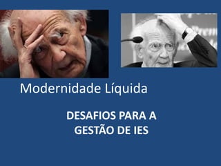 DESAFIOS PARA A
GESTÃO DE IES
Modernidade Líquida
 