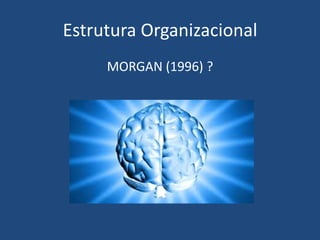 Estrutura Organizacional
MORGAN (1996) ?
 
