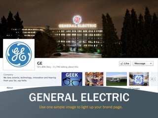 17
GENERAL ELECTRIC
Use one simple image to light up your brand page.
 