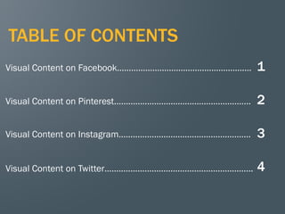 2
Visual Content on Facebook…………………………………………………
Visual Content on Pinterest..………………………………………………..
Visual Content on Twitter……………………………………………………...
Visual Content on Instagram………………………………………………..
1
2
3
4
TABLE OF CONTENTS
 