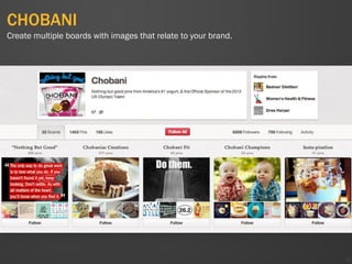 CHOBANI
38
Create multiple boards with images that relate to your brand.
 