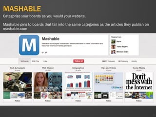 MASHABLE
42
Categorize your boards as you would your website.
Mashable pins to boards that fall into the same categories as the articles they publish on
mashable.com
 
