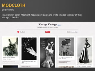 MODCLOTH
50
Be different.
In a world of color, ModCloth focuses on black and white images to show of their
vintage collection.
 