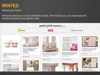 MINTED
52
Narrow your focus.
Pinterest allows you to have endless boards. That means you can create specific
boards catered to one specific idea.
 