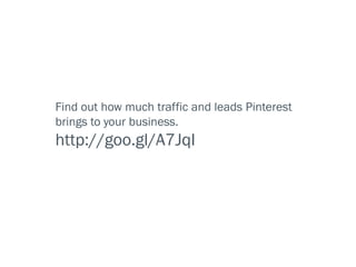 Find out how much traffic and leads Pinterest
brings to your business.
http://goo.gl/A7JqI
 