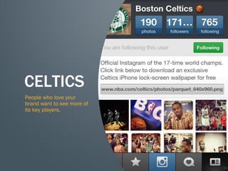 60
CELTICS
People who love your
brand want to see more of
its key players.
 