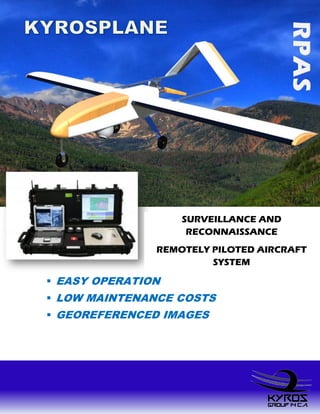  EASY OPERATION
 LOW MAINTENANCE COSTS
 GEOREFERENCED IMAGES
SOLUCION EFECTIVA, INFORMACION VERAZ
SURVEILLANCE AND
RECONNAISSANCE
REMOTELY PILOTED AIRCRAFT
SYSTEM
 