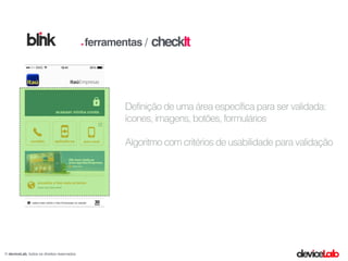 © deviceLab, todos os direitos reservados
checkItferramentas /
Definição de uma área específica para ser validada:
ícones, imagens, botões, formulários
Algoritmo com critérios de usabilidade para validação
 