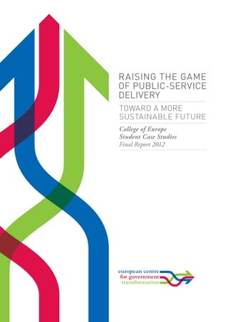 Raising the Game
of Public-Service
Delivery
Toward a More
Sustainable Future
College of Europe
Student Case Studies
Final Report 2012
 