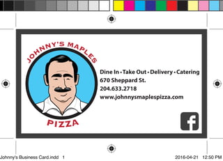 Dine In Take Out Delivery Catering
670 Sheppard St.
204.633.2718
www.johnnysmaplespizza.com
Johnny's Business Card.indd 1 2016-04-21 12:50 PM
 