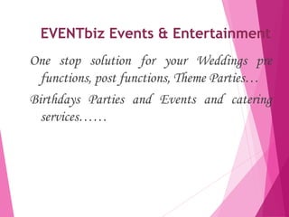 EVENTbiz Events & Entertainment
One stop solution for your Weddings pre
functions, post functions, Theme Parties…
Birthdays Parties and Events and catering
services……
 