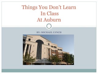 BY: MICHAEL LYNCH
Things You Don’t Learn
In Class
At Auburn
 