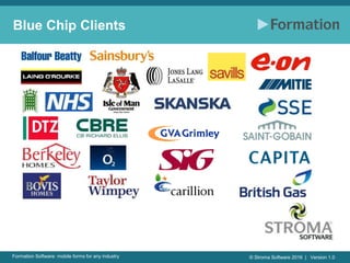 © Stroma Software 2016 | Version 1.0Formation Software: mobile forms for any industry
Blue Chip Clients
 