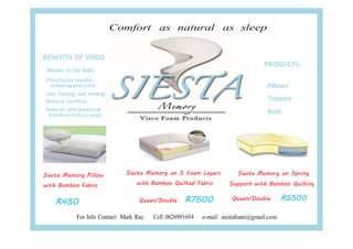 Distributes weight,
reducing pressure.
Siesta Memory Pillow
with Bamboo Fabric
R450
PRODUCTS:
Siesta Memory on 3 Foam Layers
with Bamboo Quilted Fabric
Queen/Double R7500
Siesta Memory on Spring
Support with Bamboo Quilting
Queen/Double R5500
 