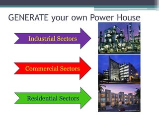 GENERATE your own Power House
Industrial Sectors
Commercial Sectors
Residential Sectors
 