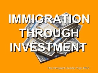 IMMIGRATION THROUGH INVESTMENT   The Immigrant Investor Visa: EB-5 