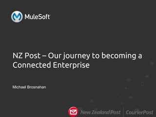 NZ Post – Our journey to becoming a
Connected Enterprise
Michael Brosnahan
 