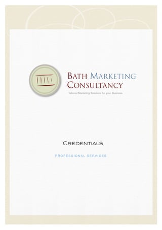  
Credentials
P R O F E S S I O N A L S E R V I C E S  
BATH MARKETING
CONSULTANCY
Tailored Marketing Solutions for your Business
 