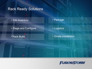 • Site Inventory
Rack Ready Solutions
• Stage and Configure
• Rack Build
• Logistics
• Onsite Installation
• Package
 