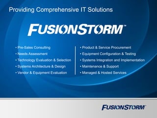 Providing Comprehensive IT Solutions
• Pre-Sales Consulting
• Needs Assessment
• Technology Evaluation & Selection
• Systems Architecture & Design
• Vendor & Equipment Evaluation
• Product & Service Procurement
• Equipment Configuration & Testing
• Systems Integration and Implementation
• Maintenance & Support
• Managed & Hosted Services
 