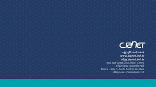 +55 48 2106.0101
www.cianet.ind.br
blog.cianet.ind.br
Rod. José Carlos Daux, 8600 - Centro
Empresarial Corporate Park
Bloco 1 – Sala 7 – Santo Antônio de Lisboa
88050-000 - Florianópolis - SC
 